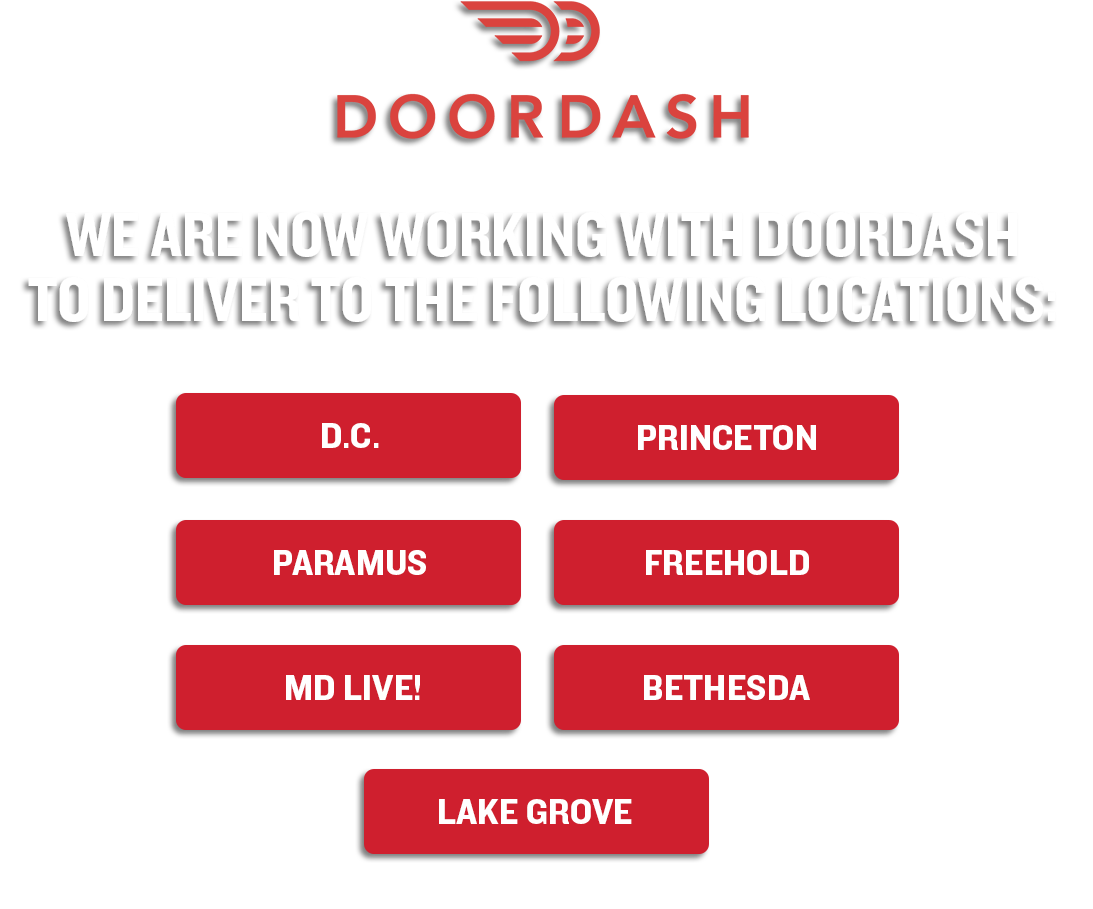 Doordash - We are now working with Doordash to deliver to the following locations: D.C., Princeton, Paramus, Freehold, MD Live!, Bethesda, Lake Grove