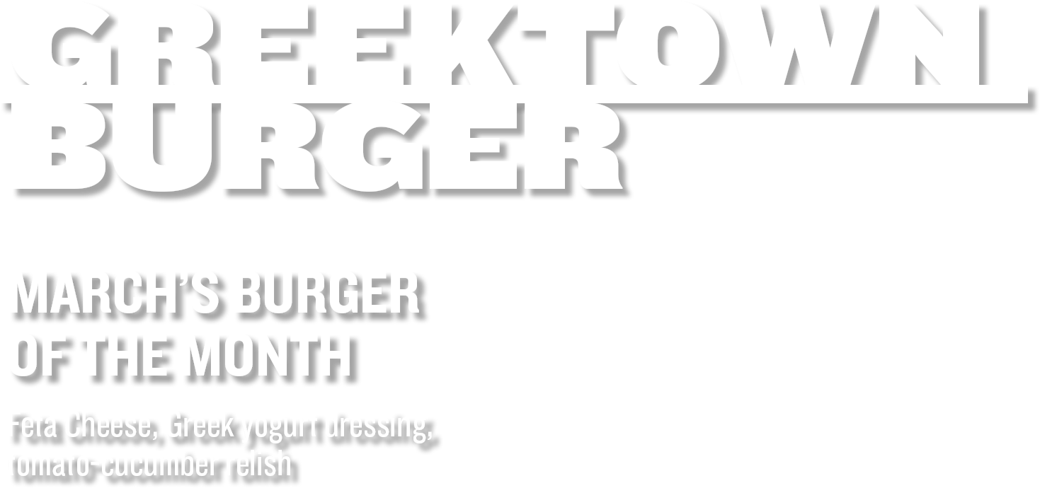 Greektown Burger - March
s Burger of the Month - Feta cheese, Greek yogurt dressing, tomato-cucumber relish
